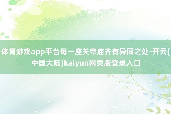 体育游戏app平台每一座关帝庙齐有异同之处-开云(中国大陆)kaiyun网页版登录入口